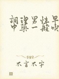 调理男性早些泄中药一般吃多久