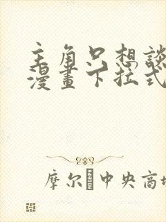 主角只想谈恋爱漫画下拉式