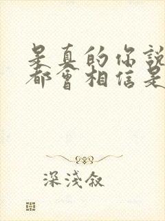 是真的你说的我都会相信是什么歌