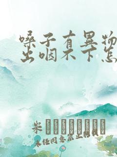 嗓子有异物咳不出咽不下怎么解决