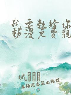 我要教给你的事动漫免费观看