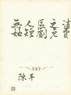 无人区之消失的她短剧免费观看完整版