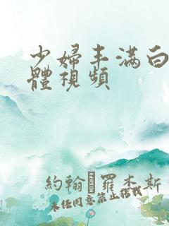 少妇丰满白嫩胴体视频