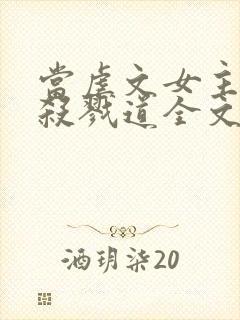 当虐文女主修了杀戮道全文免费阅读