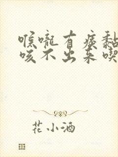 喉咙有痰黏黏的咳不出来吃什么药