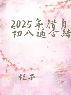 2025年腊月初八适合结婚吗