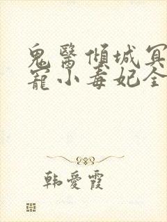 鬼医倾城冥帝爆宠小毒妃全本