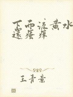 下面流黄水又脏还瘙痒
