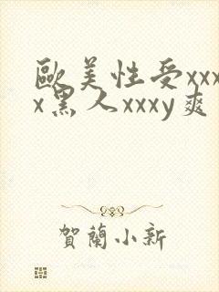 欧美性受xxxx黑人xxxy爽