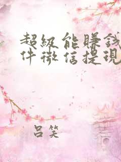 超级能赚钱的软件微信提现的