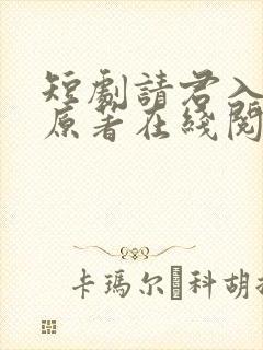 短剧请君入我怀原著在线阅读