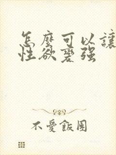 怎么可以让男人性欲变强