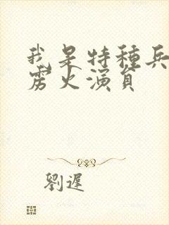 我是特种兵之霹雳火演员
