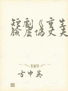 短剧《重生后打脸虚伪丈夫》