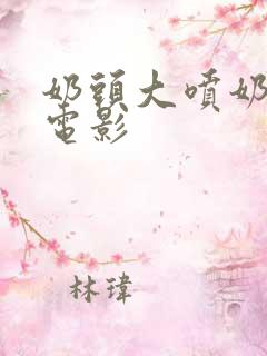 奶头大喷奶水多电影
