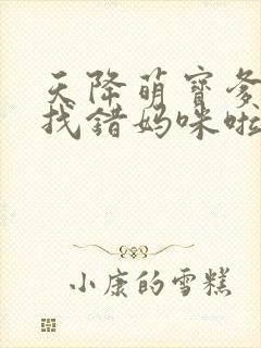天降萌宝爹地你找错妈咪啦短剧免费观看全集
