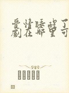爱情睡醒了电视剧在哪里可以看