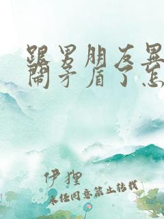 跟男朋友异地恋闹矛盾了怎么办