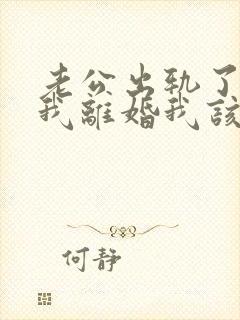 老公出轨了要和我离婚我该怎么办