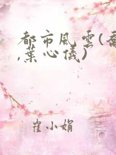 都市风云(乔梁,叶心仪)