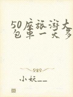 50座旅游大巴包车一天多少钱