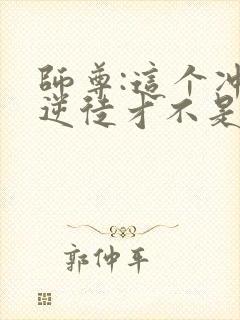 师尊:这个冲师逆徒才不是圣子漫
