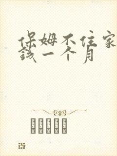 保姆不住家多少钱一个月