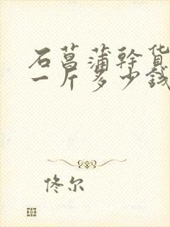 石菖蒲干货价格一斤多少钱