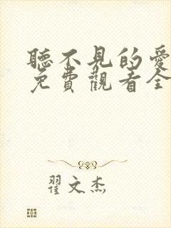 听不见的爱短剧免费观看全集高清版