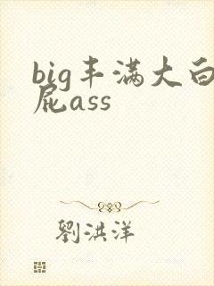 big丰满大白屁ass