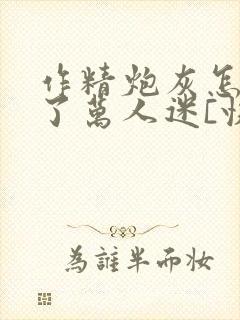 作精炮灰怎么成了万人迷[快穿]txt