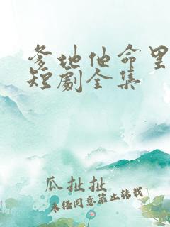 爹地他命里缺我短剧全集