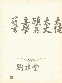萌妻顾太太竟是玄学真大佬短剧全集整合