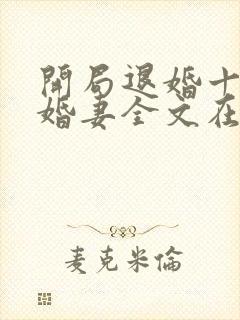 开局退婚十个未婚妻全文在线阅读
