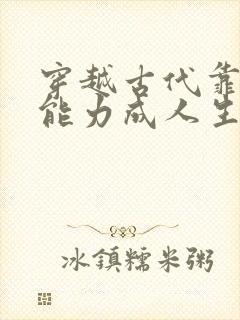 穿越古代靠逆天能力成人生赢家短剧