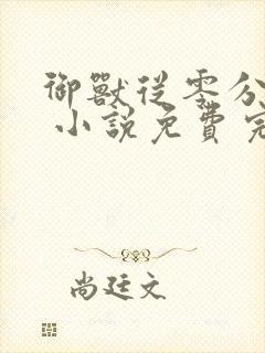 御兽从零分开始 小说免费完整版