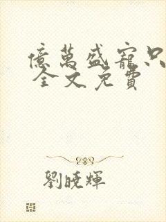 亿万盛宠只为你 全文免费