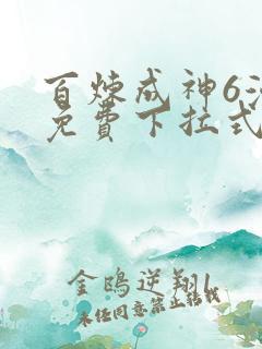 百炼成神6漫画免费下拉式六漫画