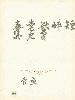春棠欲醉短剧全集免费