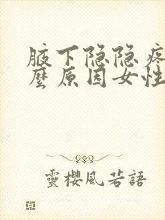 腋下隐隐疼痛什么原因女性