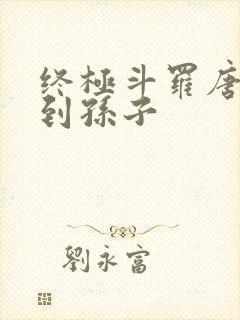 终极斗罗唐三见到孙子