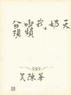 公吃我奶天天操视频