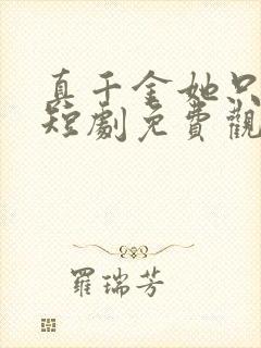 真千金她只谋权短剧免费观看第一集