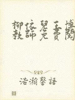 柳依儿王博绝品教师免费阅读全文
