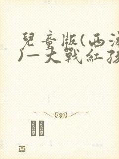 儿童版(西游记)—大战红孩儿