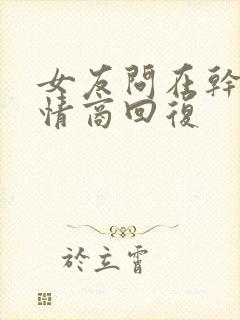 女友问在干嘛高情商回复