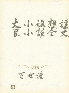 大小姐想让我从良小说全文阅读