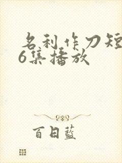 名利作刀短剧36集播放