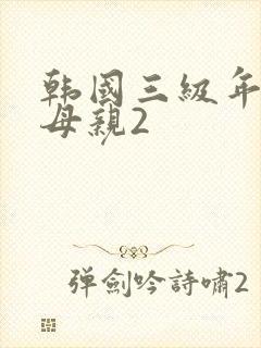 韩国三级年轻的母亲2