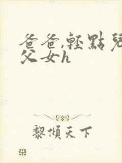 爸爸,轻点儿【父女h